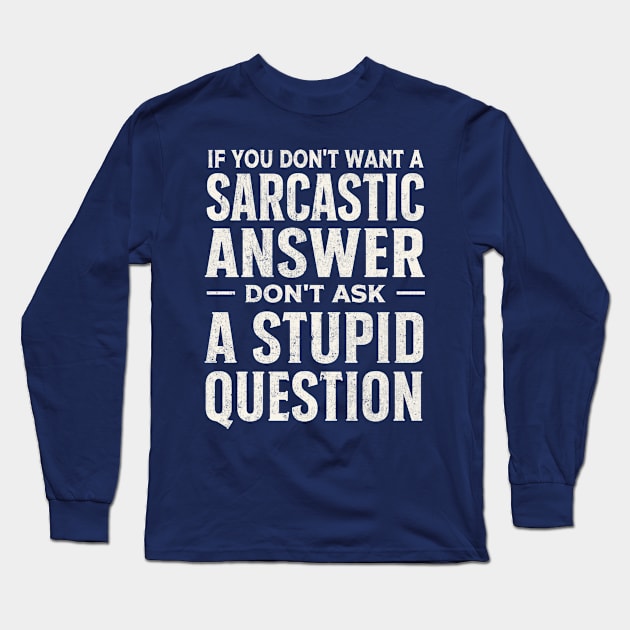 If you dont want a sarcastic answer dont ask a stupid question Long Sleeve T-Shirt by TheDesignDepot